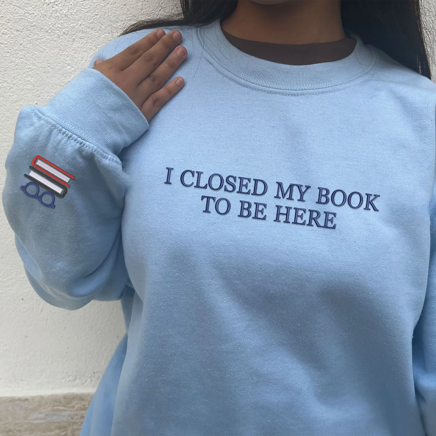 Embroidered I Closed My Book To Be Here Sweatshirt or Hoodie